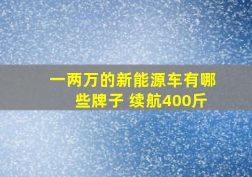 一两万的新能源车有哪些牌子 续航400斤